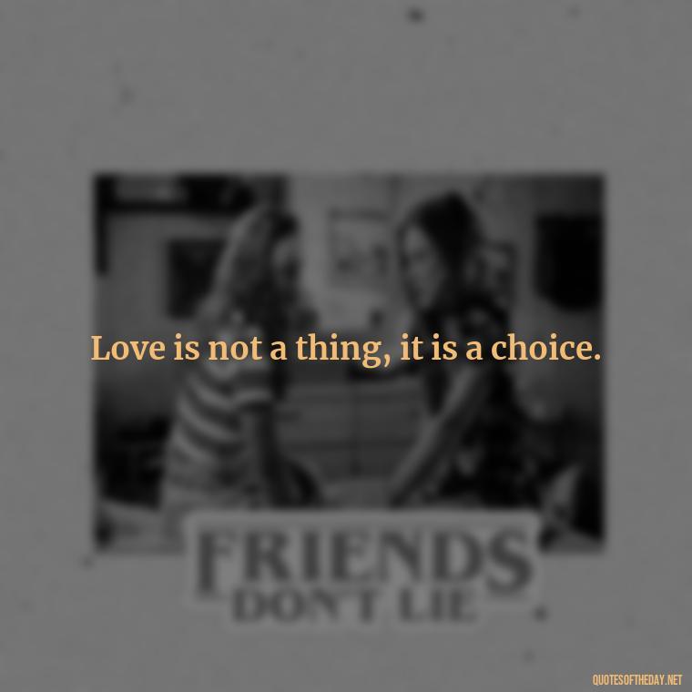 Love is not a thing, it is a choice. - Good Short Quotes About Love