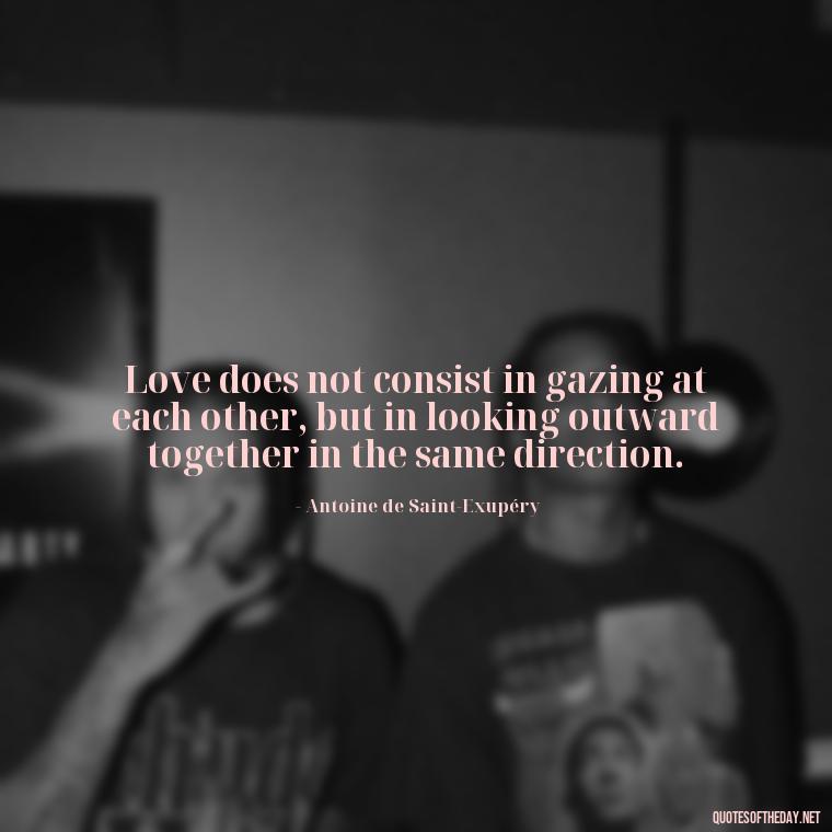 Love does not consist in gazing at each other, but in looking outward together in the same direction. - Quotes For Long Lasting Love