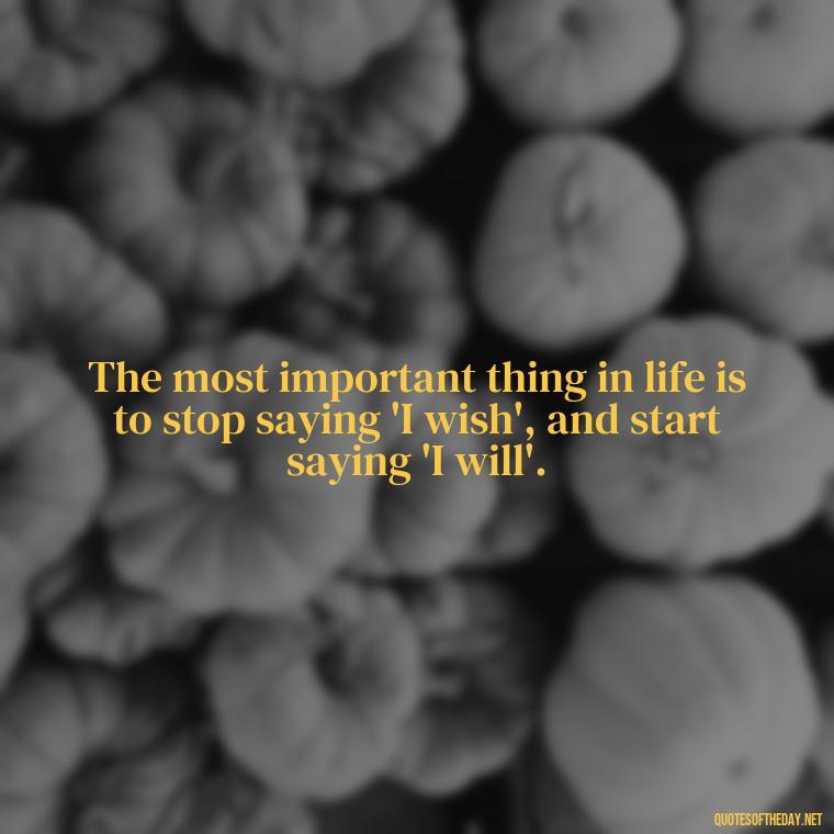 The most important thing in life is to stop saying 'I wish', and start saying 'I will'. - John Green Love Quotes