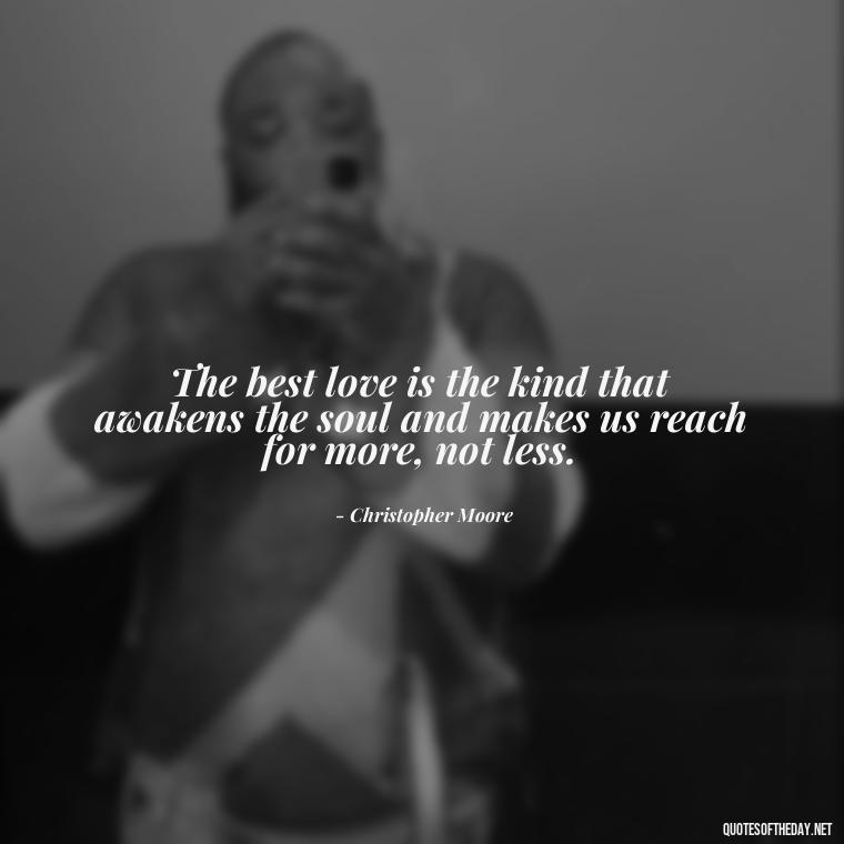 The best love is the kind that awakens the soul and makes us reach for more, not less. - Happy Love Day Quotes