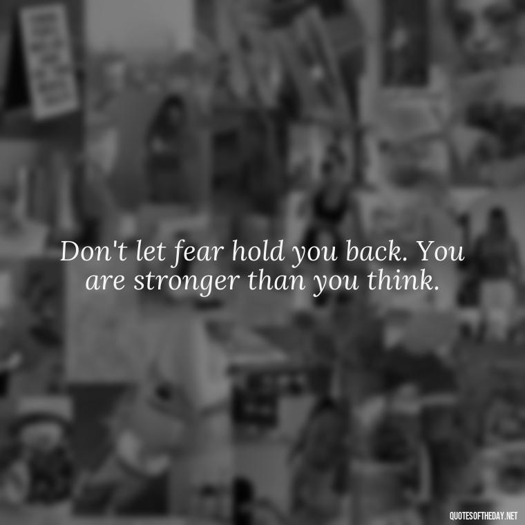 Don't let fear hold you back. You are stronger than you think. - Dreaming Short Quotes