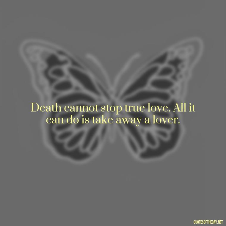 Death cannot stop true love. All it can do is take away a lover. - Missing A Loved One That Passed Away Quotes