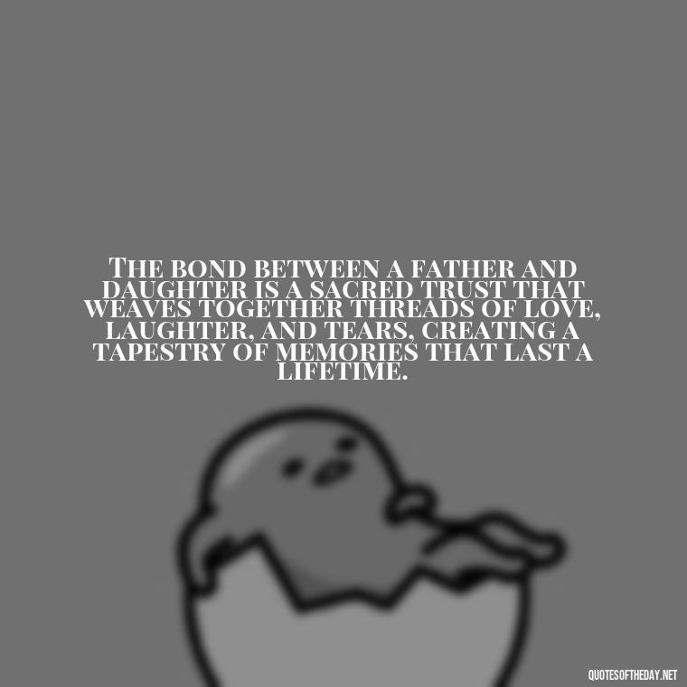 The bond between a father and daughter is a sacred trust that weaves together threads of love, laughter, and tears, creating a tapestry of memories that last a lifetime. - Heart Touching Love Emotional Father Daughter Quotes