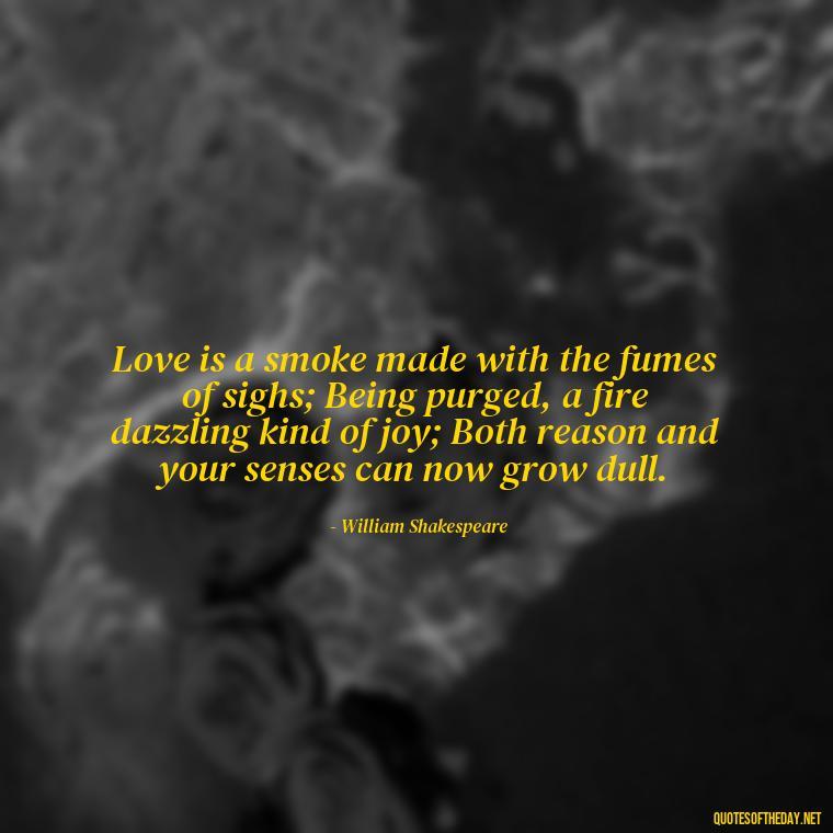 Love is a smoke made with the fumes of sighs; Being purged, a fire dazzling kind of joy; Both reason and your senses can now grow dull. - Quotes About Love And Betrayal