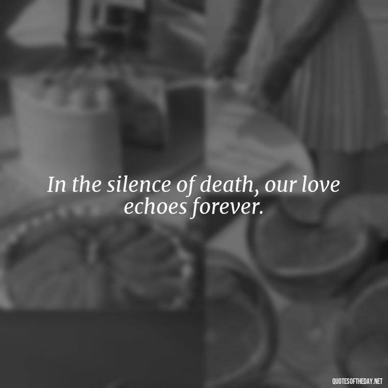 In the silence of death, our love echoes forever. - Death In Love Quotes