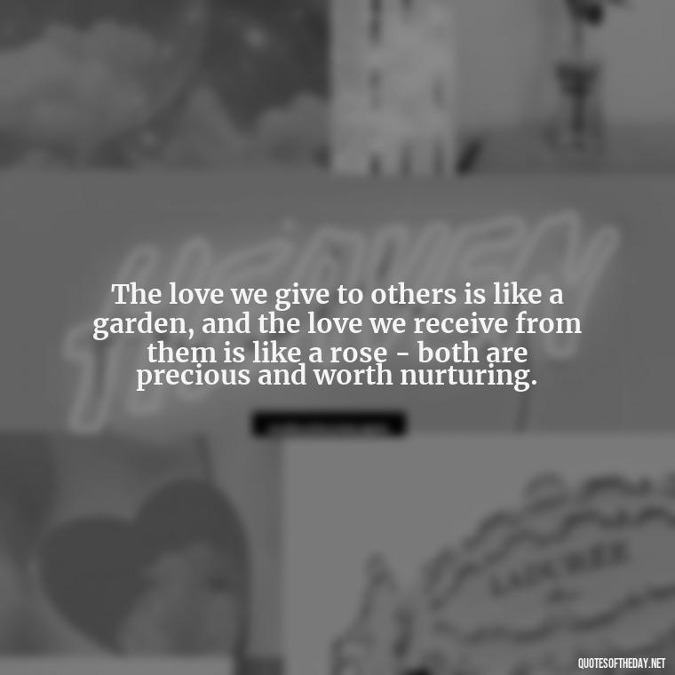 The love we give to others is like a garden, and the love we receive from them is like a rose - both are precious and worth nurturing. - Kurt Cobain Quotes On Love