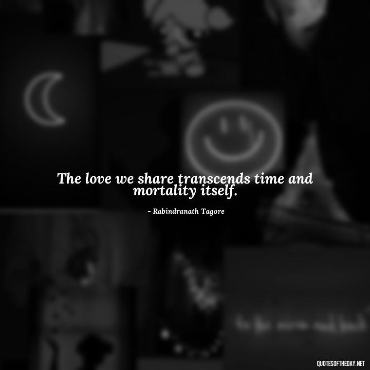 The love we share transcends time and mortality itself. - Love After Death Quotes