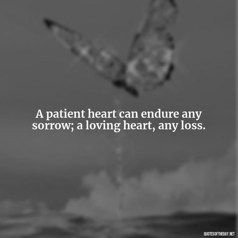 A patient heart can endure any sorrow; a loving heart, any loss. - Patient And Love Quotes