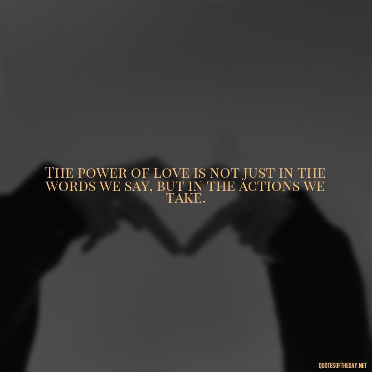 The power of love is not just in the words we say, but in the actions we take. - Quotes About Love And Communication