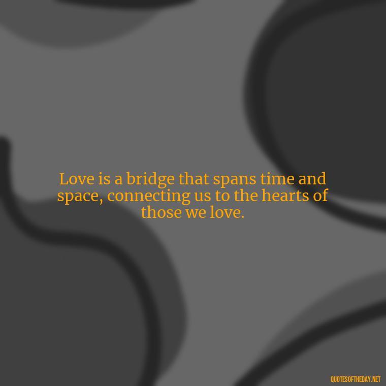 Love is a bridge that spans time and space, connecting us to the hearts of those we love. - Love And Goodbye Quotes