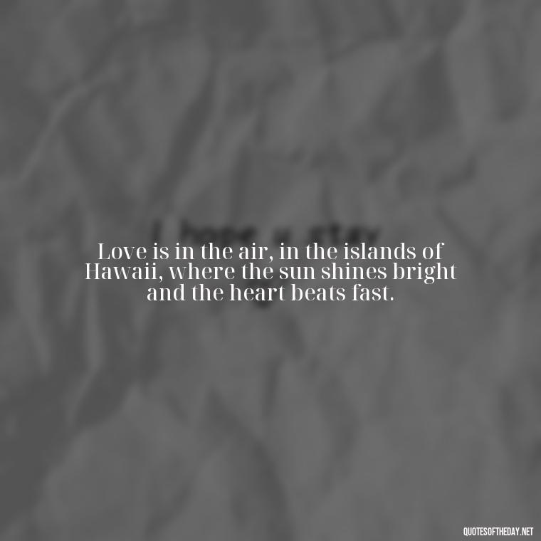 Love is in the air, in the islands of Hawaii, where the sun shines bright and the heart beats fast. - Hawaii Love Quotes