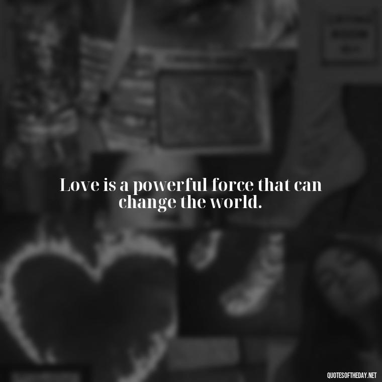 Love is a powerful force that can change the world. - Karma Quotes About Love