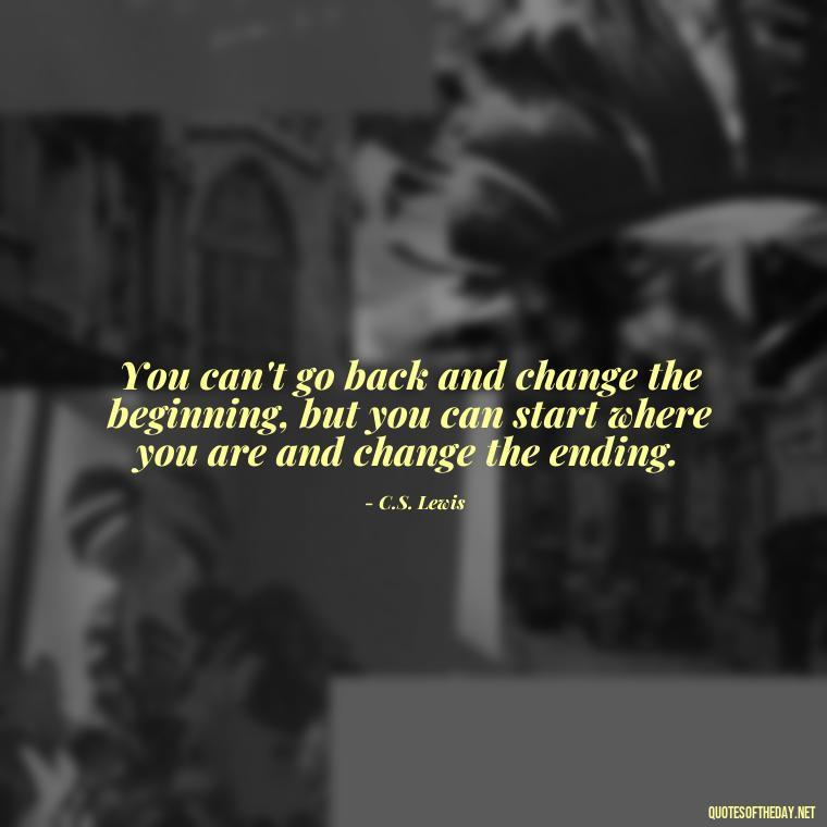 You can't go back and change the beginning, but you can start where you are and change the ending. - Love And Regret Quotes