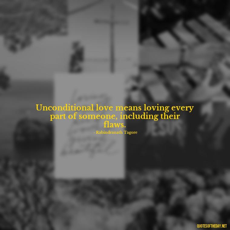 Unconditional love means loving every part of someone, including their flaws. - Love Him Unconditionally Quotes