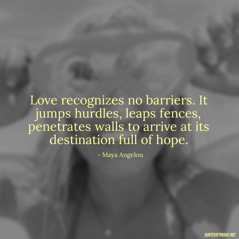 Love recognizes no barriers. It jumps hurdles, leaps fences, penetrates walls to arrive at its destination full of hope. - Hurt Quotes About Love