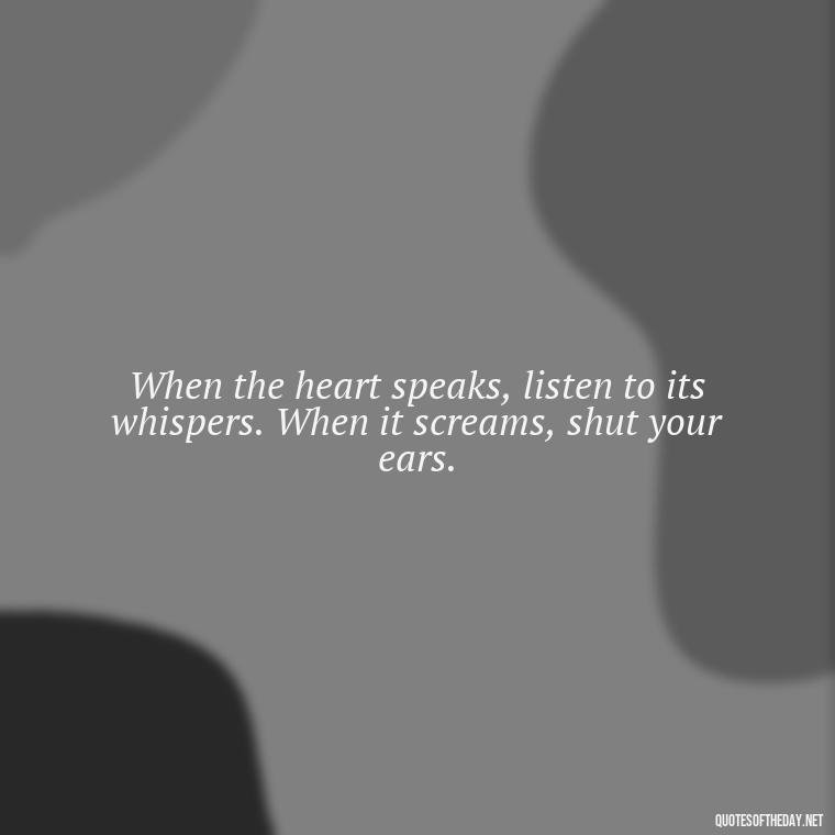 When the heart speaks, listen to its whispers. When it screams, shut your ears. - Broken In Love Quotes