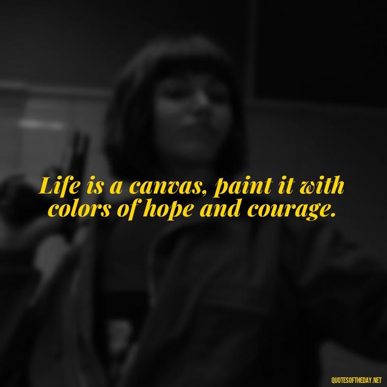 Life is a canvas, paint it with colors of hope and courage. - Daily Inspirational Quotes Short