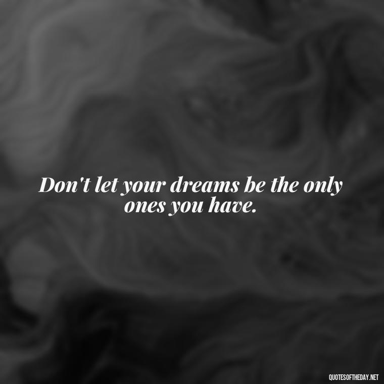 Don't let your dreams be the only ones you have. - Dreaming Quotes Short