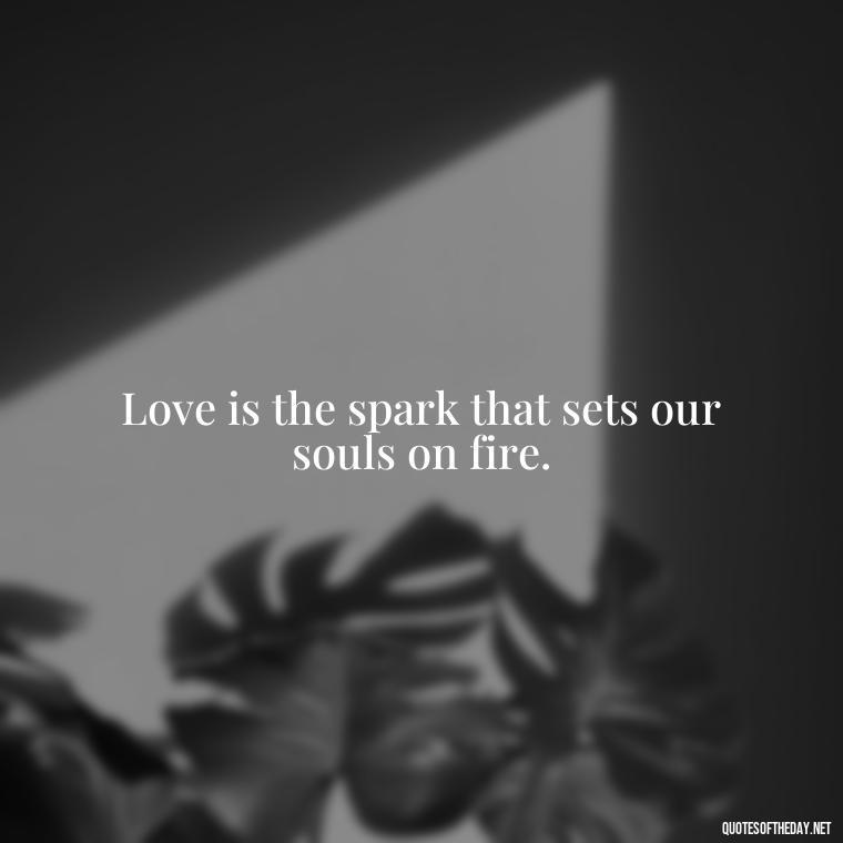 Love is the spark that sets our souls on fire. - Quotes About Magical Love