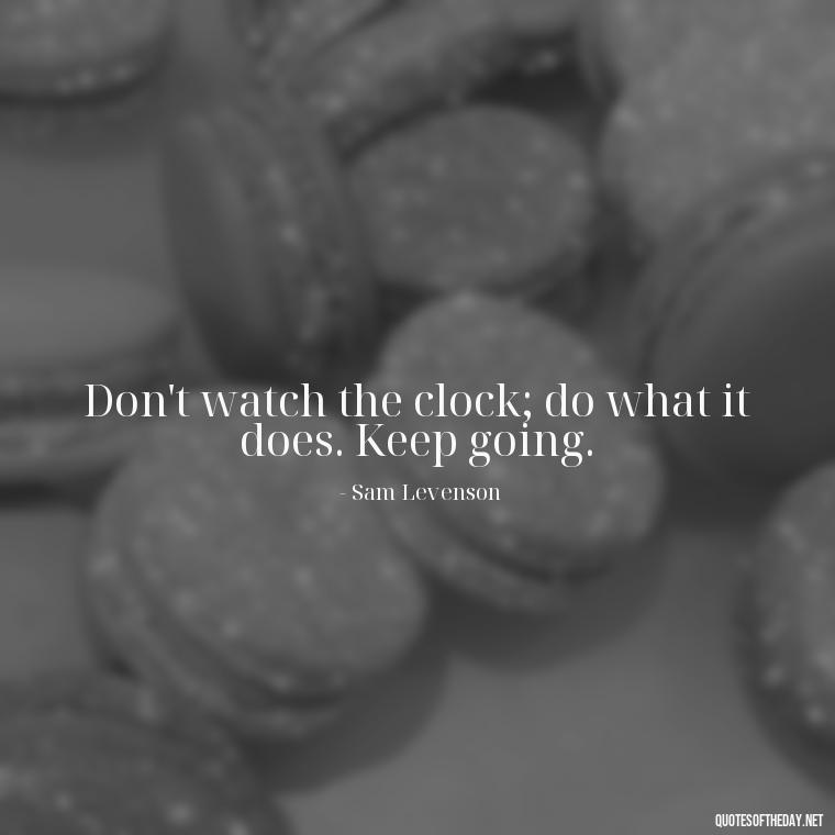 Don't watch the clock; do what it does. Keep going. - Short Interesting Quotes