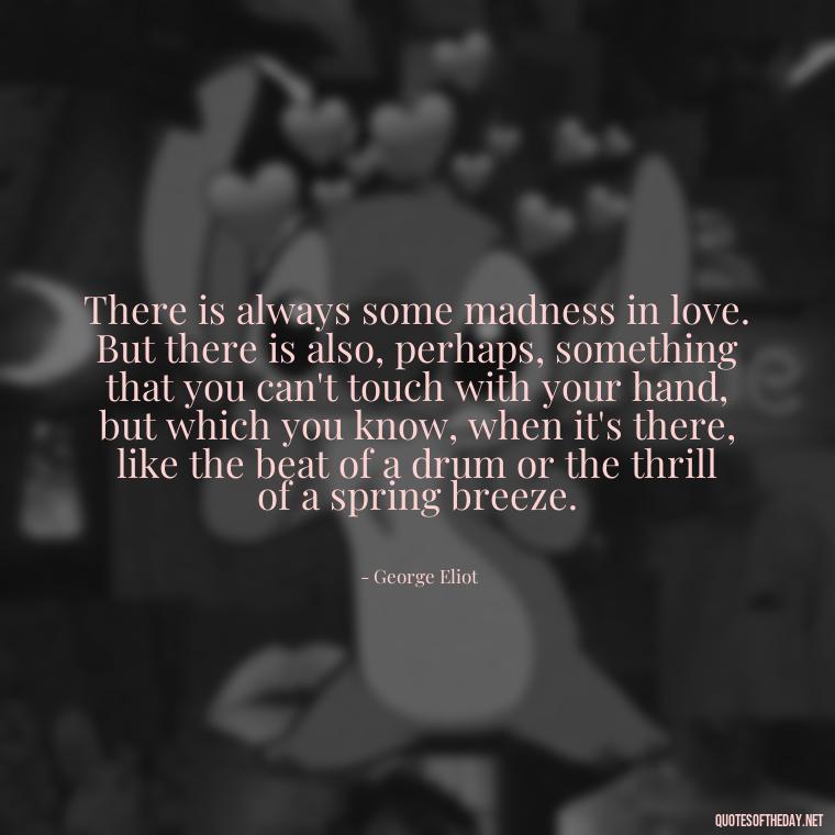 There is always some madness in love. But there is also, perhaps, something that you can't touch with your hand, but which you know, when it's there, like the beat of a drum or the thrill of a spring breeze. - Quotes About Lust And Love