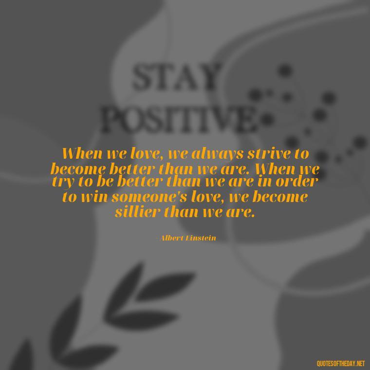 When we love, we always strive to become better than we are. When we try to be better than we are in order to win someone's love, we become sillier than we are. - Mistakes And Love Quotes