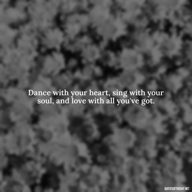 Dance with your heart, sing with your soul, and love with all you've got. - Love Dance Quotes