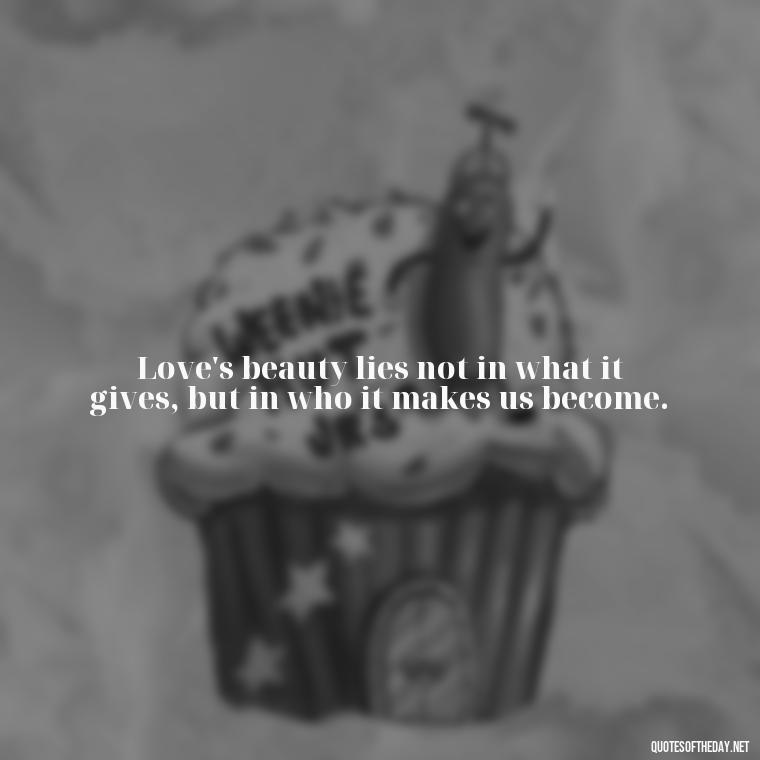 Love's beauty lies not in what it gives, but in who it makes us become. - Persian Quotes On Love