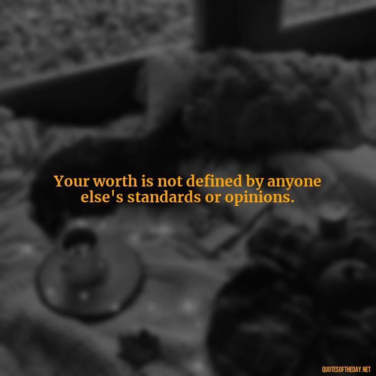 Your worth is not defined by anyone else's standards or opinions. - Love Self Respect Quotes