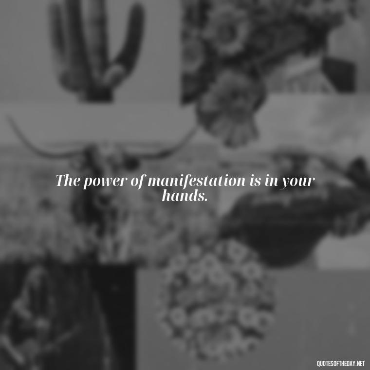 The power of manifestation is in your hands. - Short Manifest Quotes