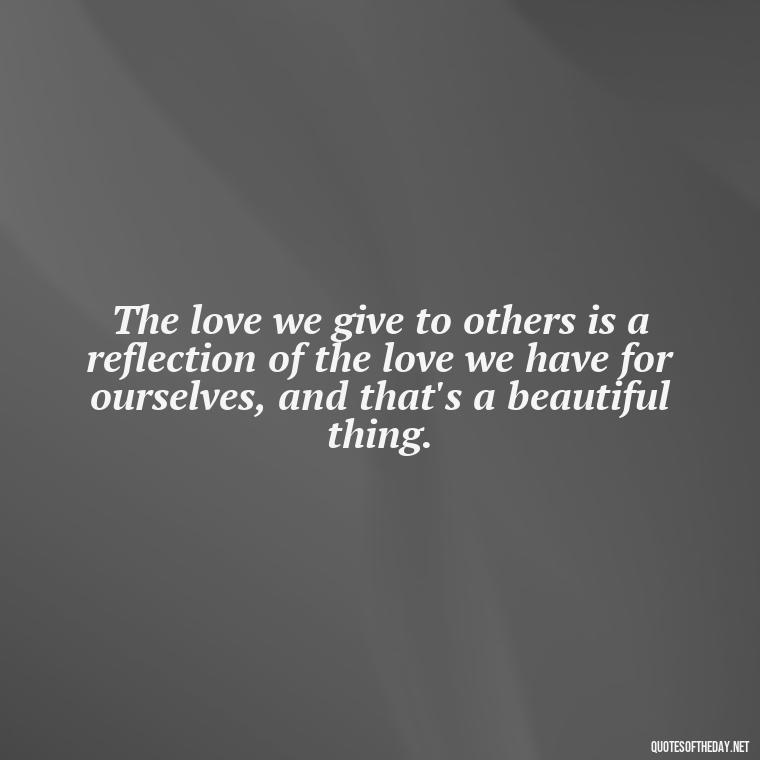 The love we give to others is a reflection of the love we have for ourselves, and that's a beautiful thing. - Love Quotes Tagalog