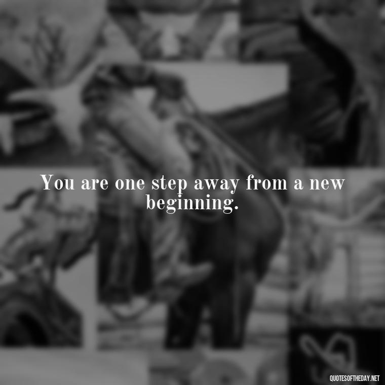 You are one step away from a new beginning. - Daily Short Quotes