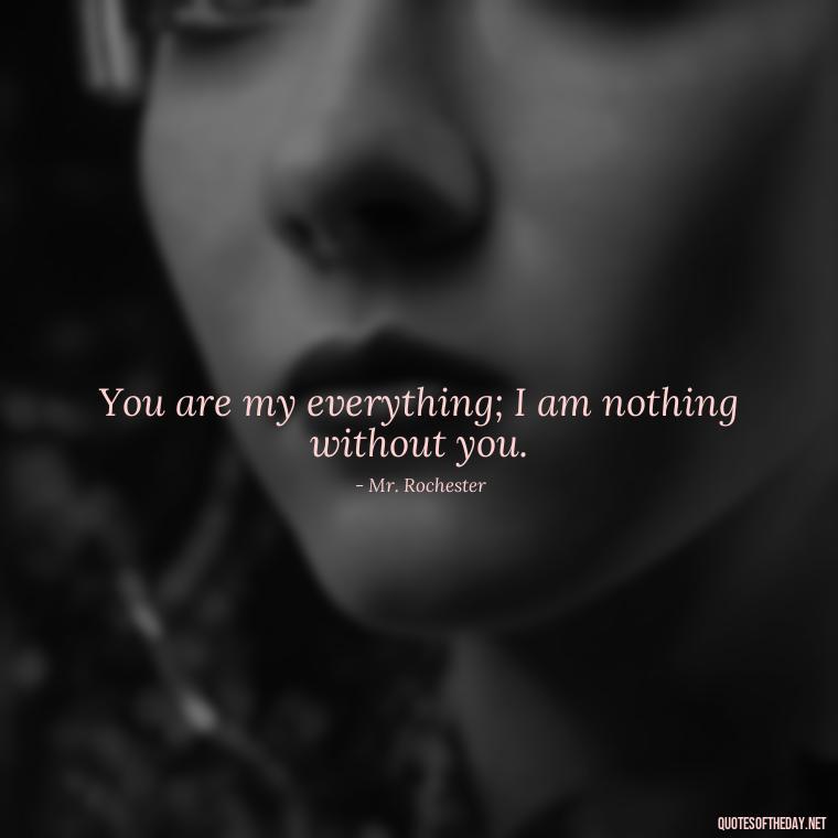 You are my everything; I am nothing without you. - Jane Eyre Love Quotes