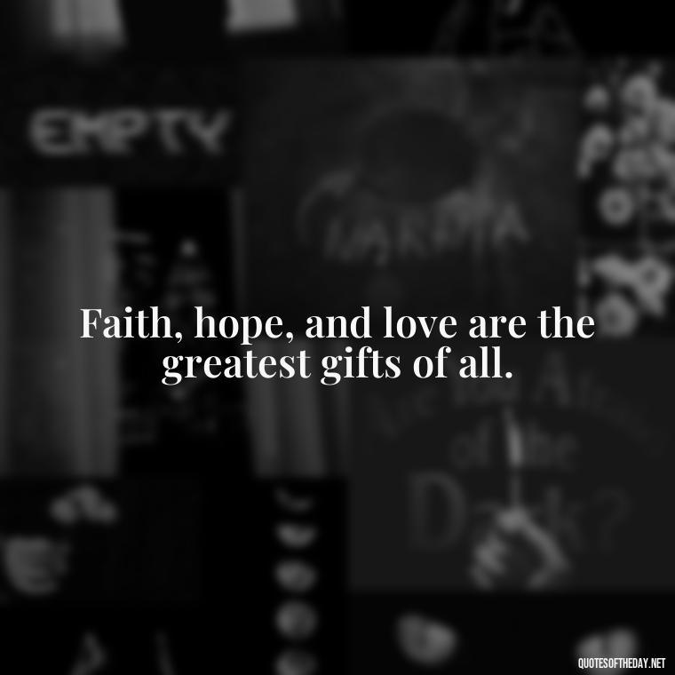 Faith, hope, and love are the greatest gifts of all. - Short Christening Quotes