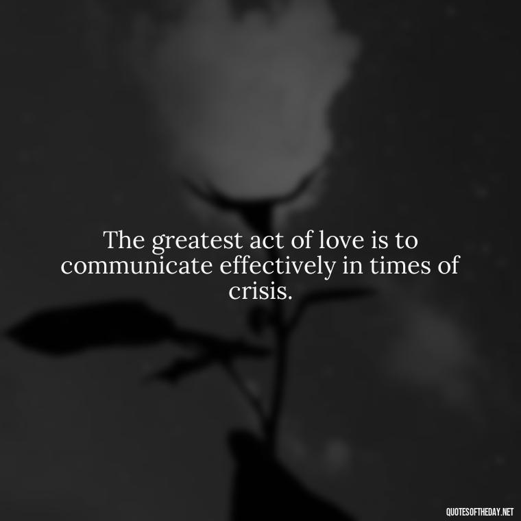 The greatest act of love is to communicate effectively in times of crisis. - Quotes About Love And Communication