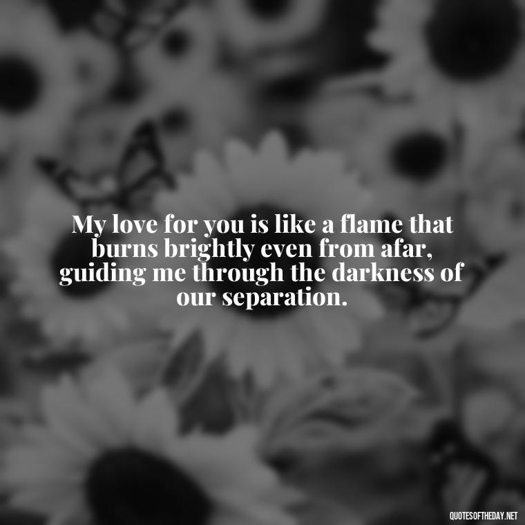 My love for you is like a flame that burns brightly even from afar, guiding me through the darkness of our separation. - Miss U And Love U Quotes