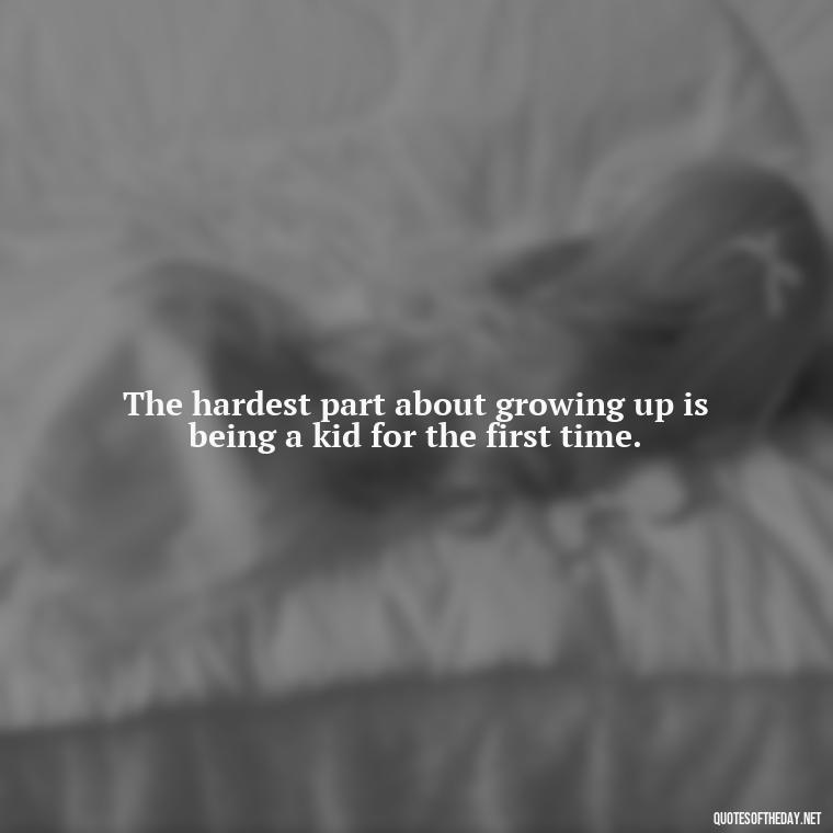 The hardest part about growing up is being a kid for the first time. - Growing Up Quotes Short