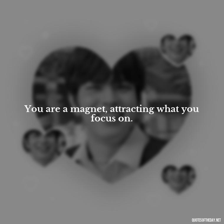 You are a magnet, attracting what you focus on. - Short Manifest Quotes