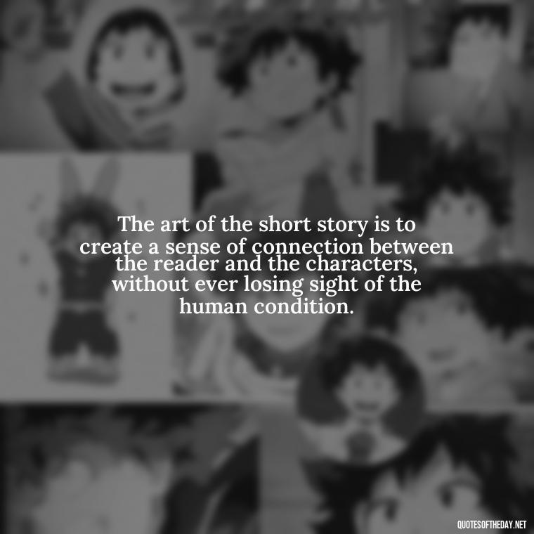 The art of the short story is to create a sense of connection between the reader and the characters, without ever losing sight of the human condition. - Are Short Stories In Quotes