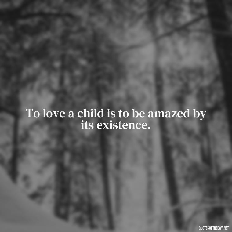 To love a child is to be amazed by its existence. - Love For A Nephew Quotes