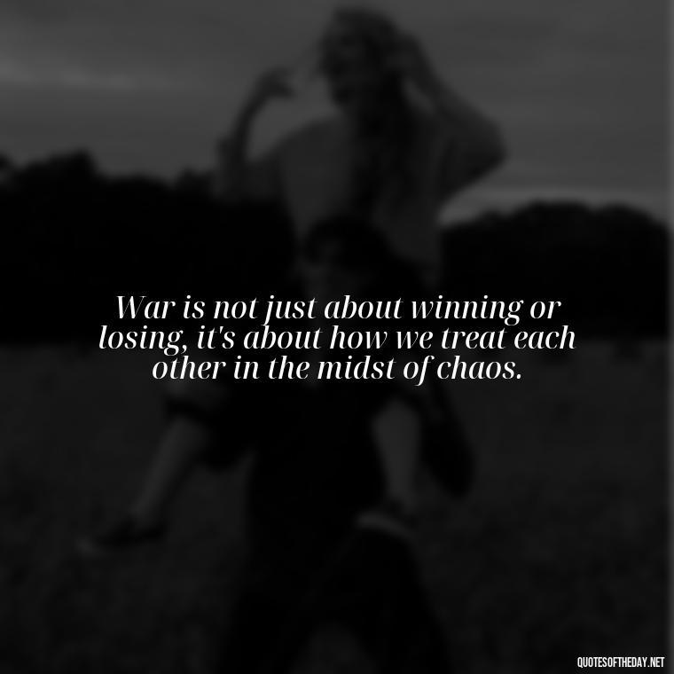 War is not just about winning or losing, it's about how we treat each other in the midst of chaos. - I Love The Smell Of Napalm In The Morning Quote