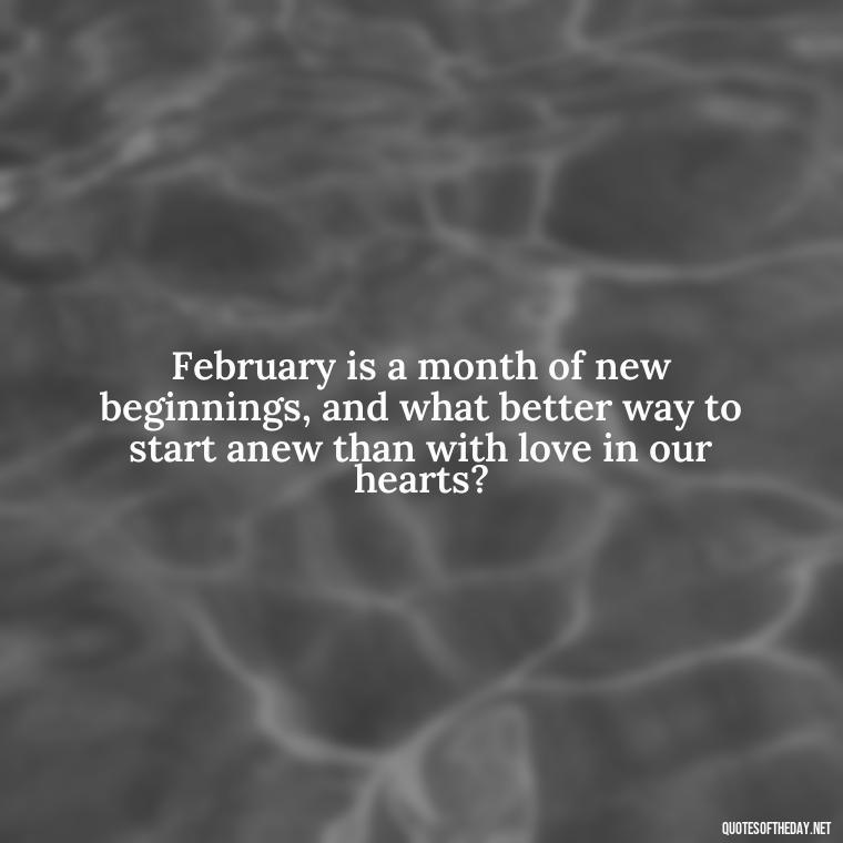 February is a month of new beginnings, and what better way to start anew than with love in our hearts? - February A Month Of Love Quotes