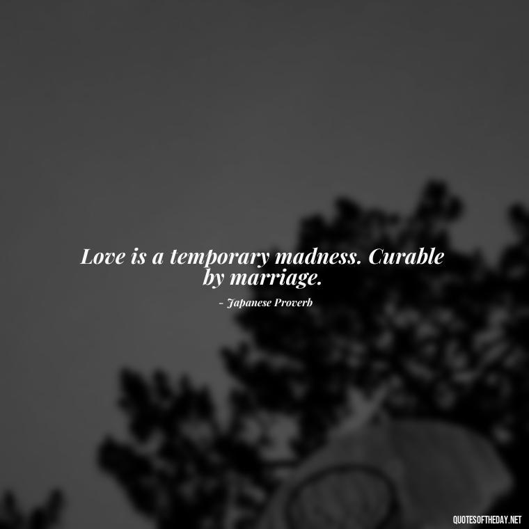 Love is a temporary madness. Curable by marriage. - Quotes Japanese Love