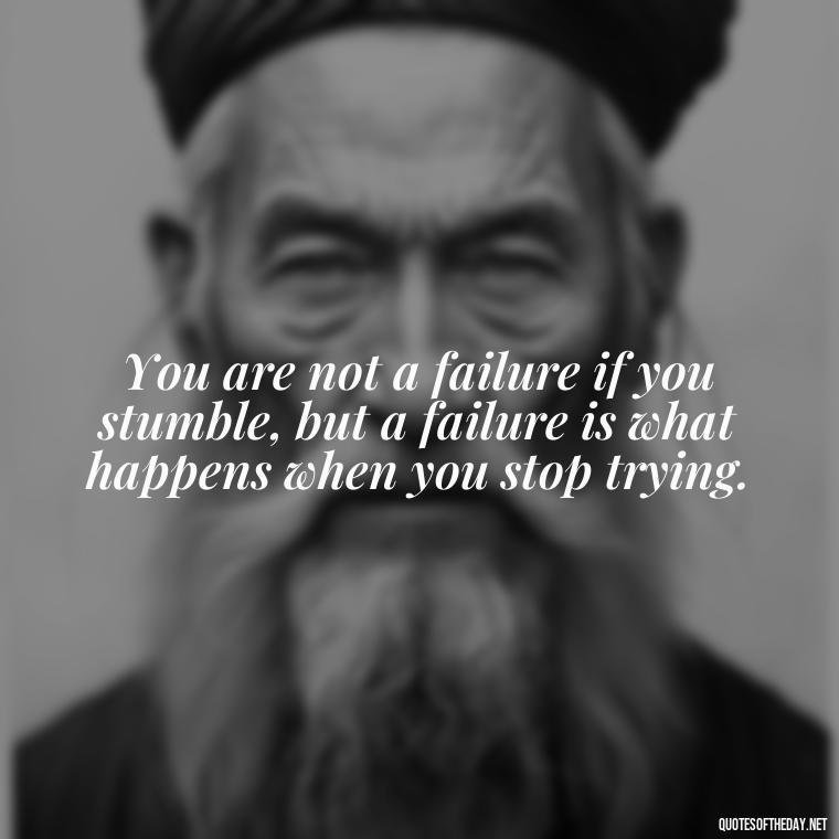 You are not a failure if you stumble, but a failure is what happens when you stop trying. - Sell Yourself Short Quotes