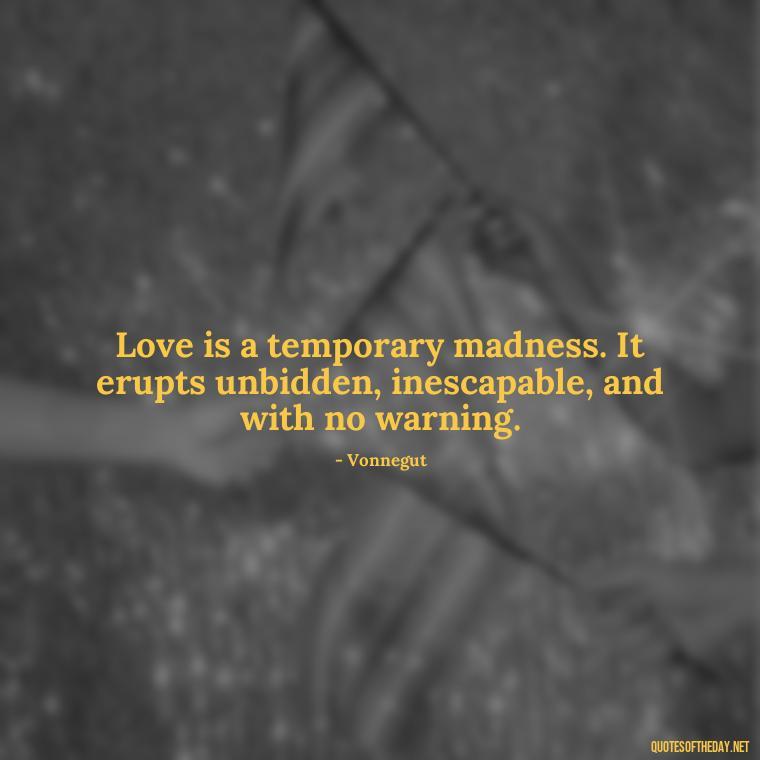 Love is a temporary madness. It erupts unbidden, inescapable, and with no warning. - Love Quotes For Single People