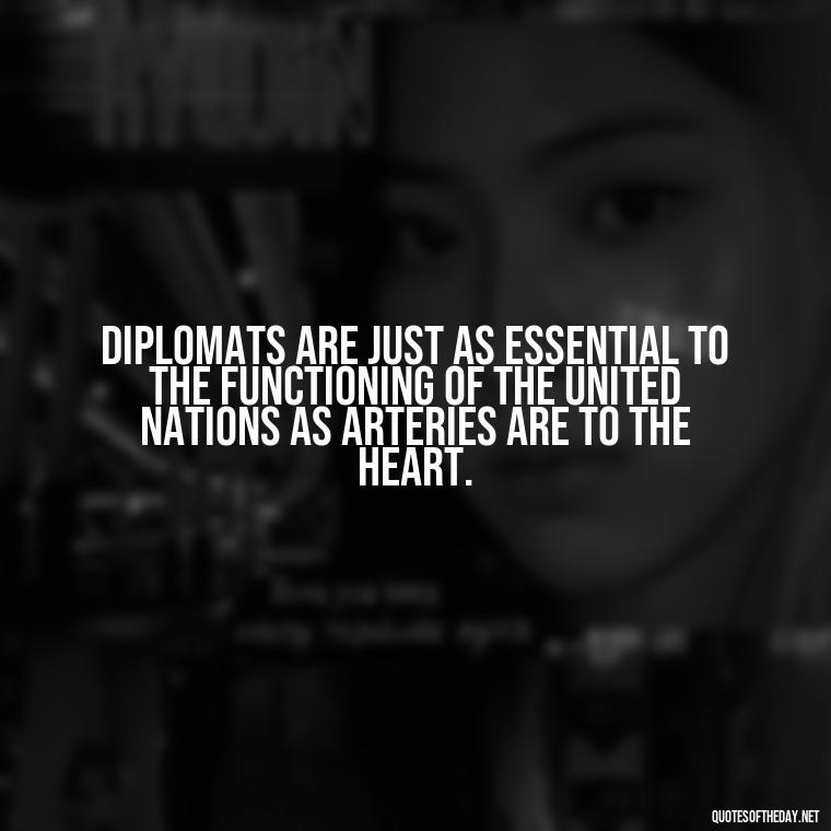 Diplomats are just as essential to the functioning of the United Nations as arteries are to the heart. - Country Quotes Short