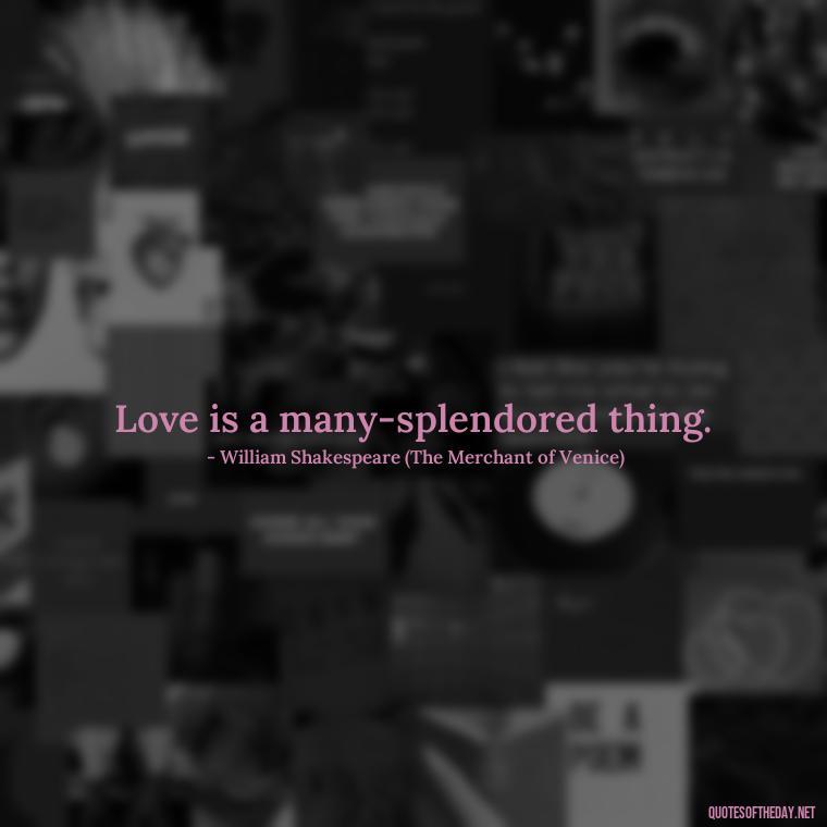 Love is a many-splendored thing. - Famous Shakespeare Love Quotes