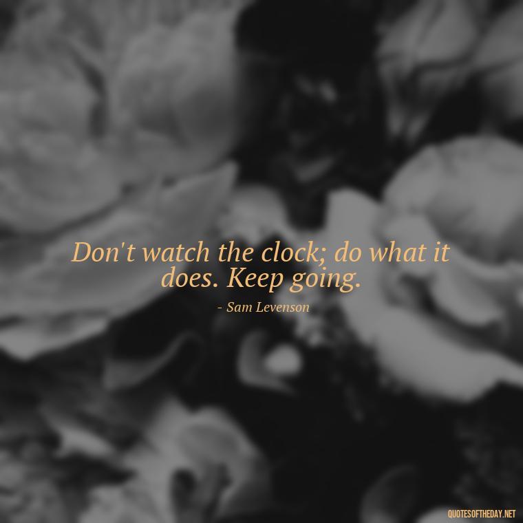 Don't watch the clock; do what it does. Keep going. - Deep Short Strong Quotes