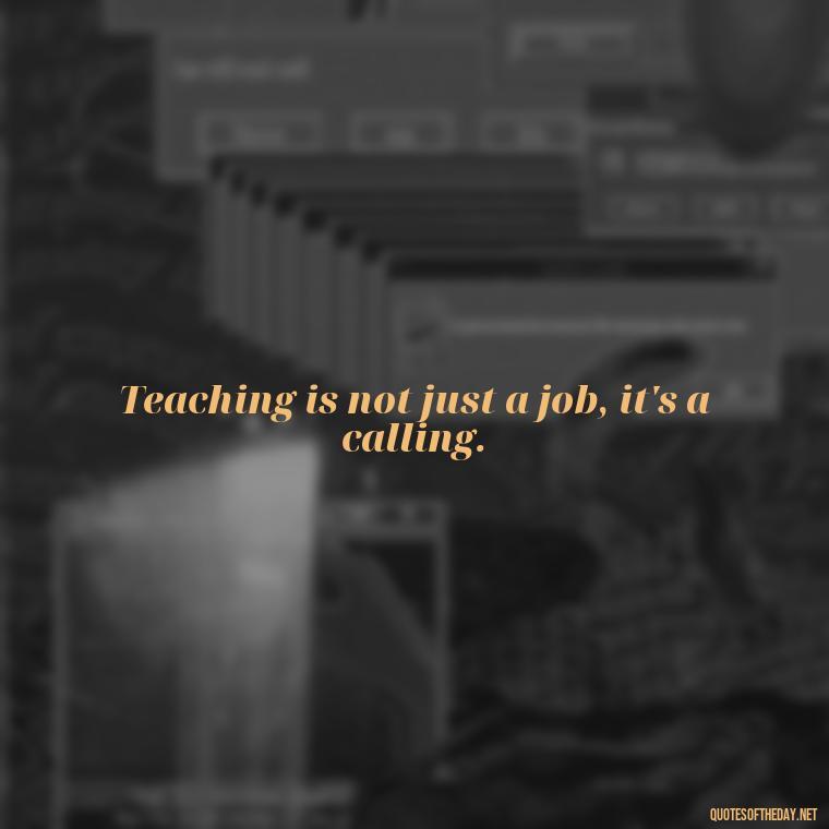 Teaching is not just a job, it's a calling. - Short Teacher Appreciation Quotes