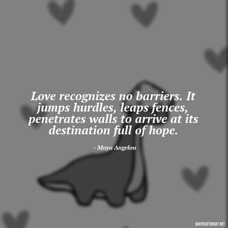 Love recognizes no barriers. It jumps hurdles, leaps fences, penetrates walls to arrive at its destination full of hope. - Quotes About Support And Love